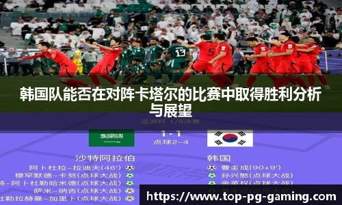 韩国队能否在对阵卡塔尔的比赛中取得胜利分析与展望