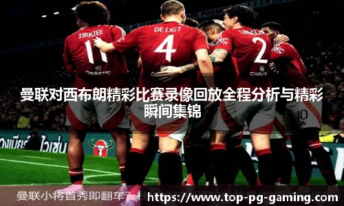 曼联对西布朗精彩比赛录像回放全程分析与精彩瞬间集锦