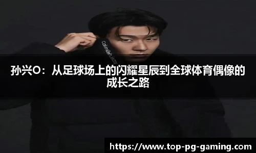 孙兴O：从足球场上的闪耀星辰到全球体育偶像的成长之路