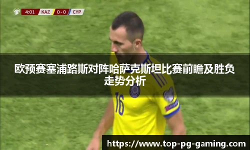 欧预赛塞浦路斯对阵哈萨克斯坦比赛前瞻及胜负走势分析