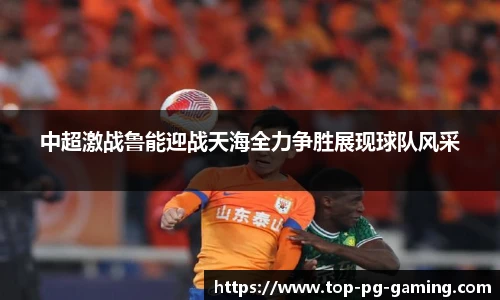 中超激战鲁能迎战天海全力争胜展现球队风采