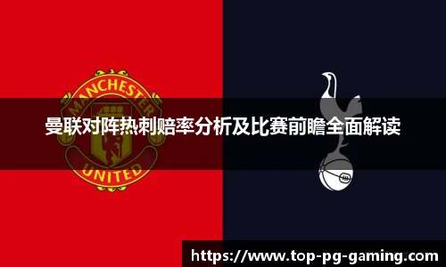 曼联对阵热刺赔率分析及比赛前瞻全面解读